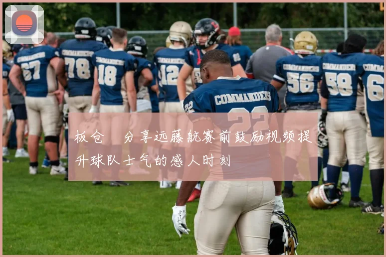 板仓滉分享远藤航赛前鼓励视频提升球队士气的感人时刻