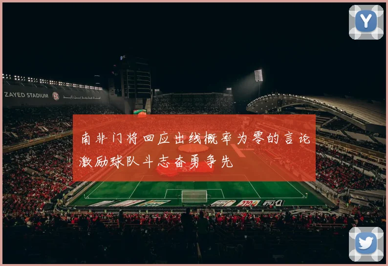 南非门将回应出线概率为零的言论激励球队斗志奋勇争先