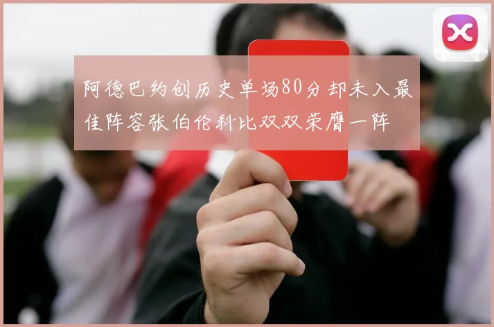 阿德巴约创历史单场80分却未入最佳阵容张伯伦科比双双荣膺一阵