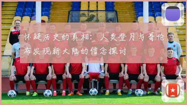 怀疑历史的真相：人类登月与哥伦布发现新大陆的信念探讨