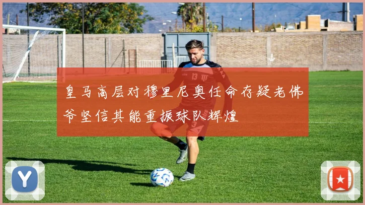 皇马高层对穆里尼奥任命存疑老佛爷坚信其能重振球队辉煌