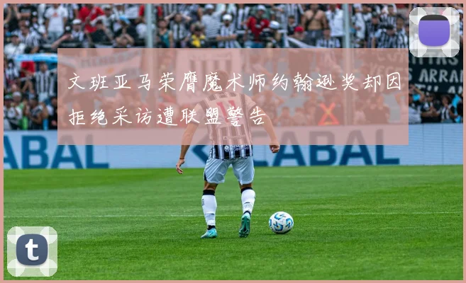 文班亚马荣膺魔术师约翰逊奖却因拒绝采访遭联盟警告