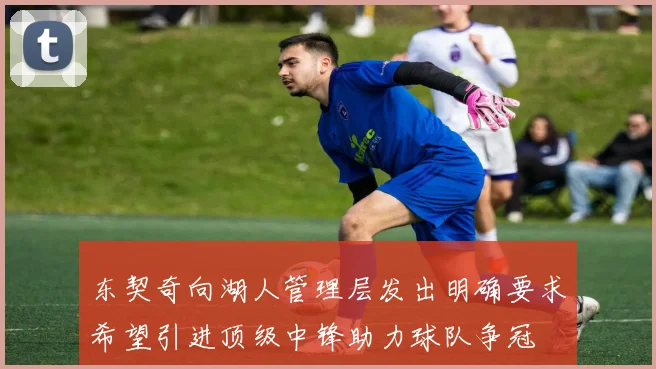 东契奇向湖人管理层发出明确要求希望引进顶级中锋助力球队争冠