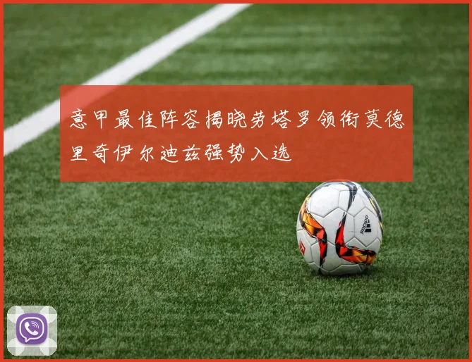 意甲最佳阵容揭晓劳塔罗领衔莫德里奇伊尔迪兹强势入选