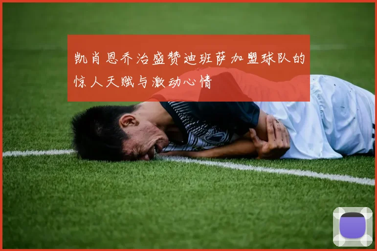 凯肖恩乔治盛赞迪班萨加盟球队的惊人天赋与激动心情