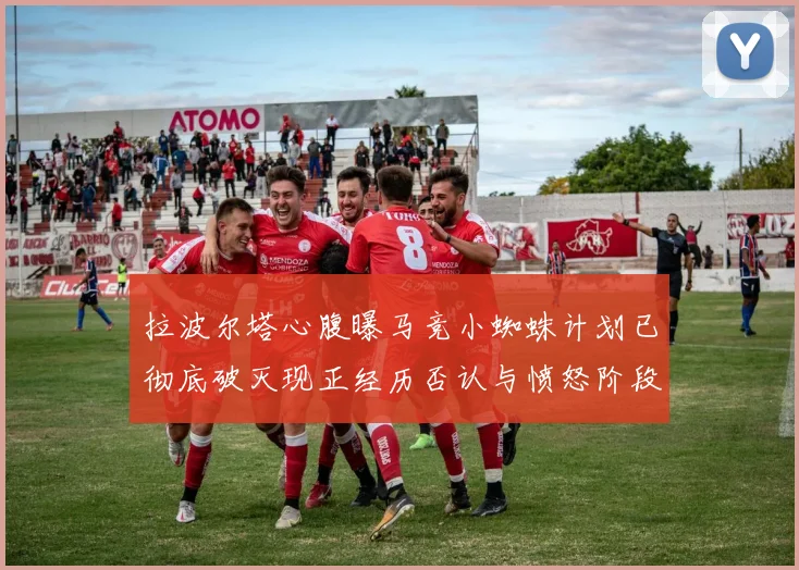 拉波尔塔心腹曝马竞小蜘蛛计划已彻底破灭现正经历否认与愤怒阶段