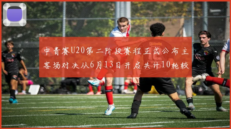 中青赛U20第二阶段赛程正式公布主客场对决从6月13日开启共计10轮较量