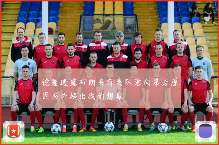 德隆透露布朗或有离队意向幕后原因或许超出我们想象