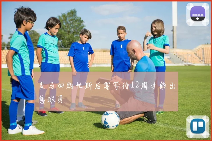 皇马回购帕斯后需等待12周才能出售球员