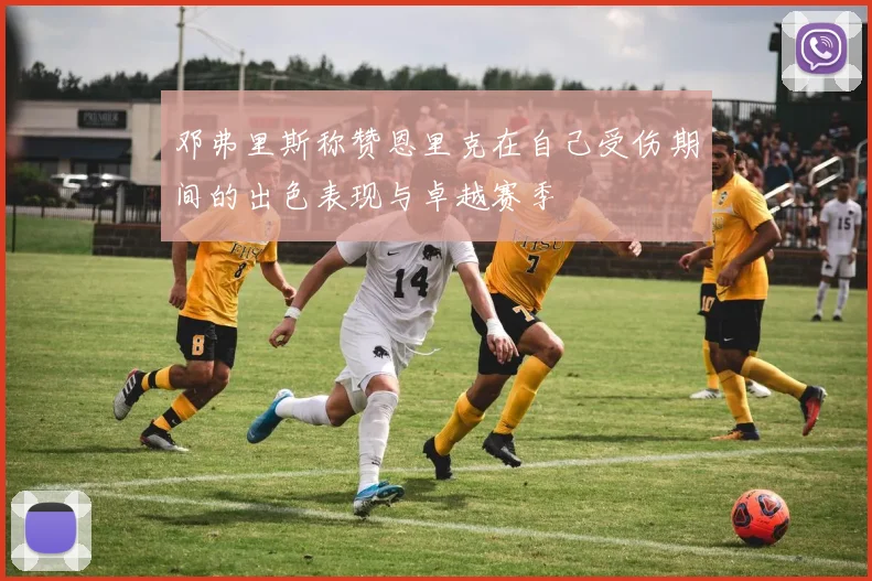 邓弗里斯称赞恩里克在自己受伤期间的出色表现与卓越赛季