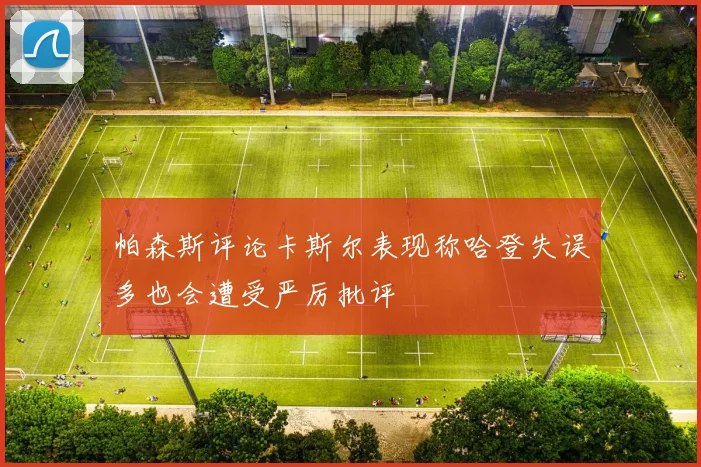 帕森斯评论卡斯尔表现称哈登失误多也会遭受严厉批评