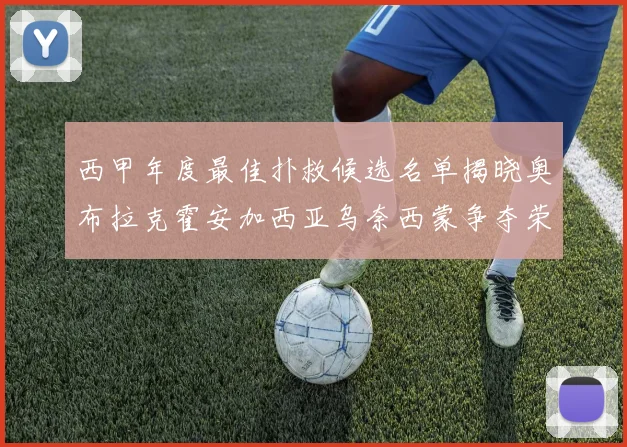 西甲年度最佳扑救候选名单揭晓奥布拉克霍安加西亚乌奈西蒙争夺荣誉