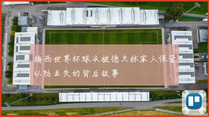 梅西世界杯球衣被德夫林家人保管以防丢失的背后故事