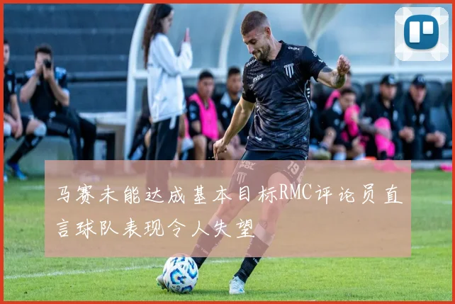 马赛未能达成基本目标RMC评论员直言球队表现令人失望