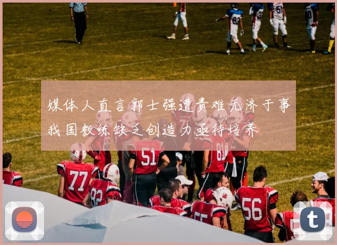 媒体人直言郭士强遭责难无济于事我国教练缺乏创造力亟待培养
