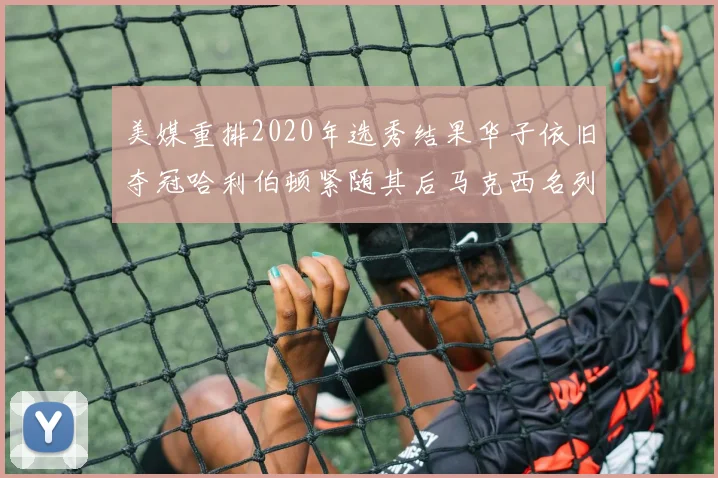 美媒重排2020年选秀结果华子依旧夺冠哈利伯顿紧随其后马克西名列第三