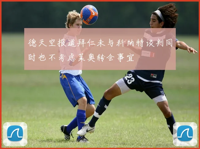 德天空报道拜仁未与科纳特谈判同时也不考虑莱奥转会事宜