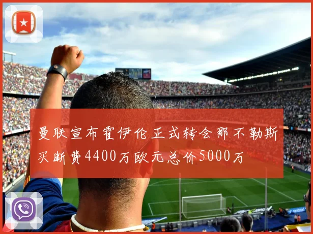 曼联宣布霍伊伦正式转会那不勒斯买断费4400万欧元总价5000万
