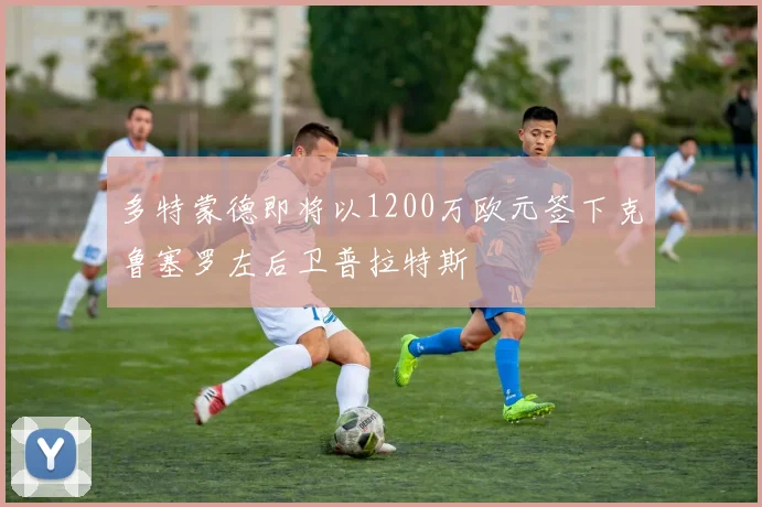 多特蒙德即将以1200万欧元签下克鲁塞罗左后卫普拉特斯