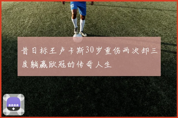 昔日标王卢卡斯30岁重伤两次却三度躺赢欧冠的传奇人生