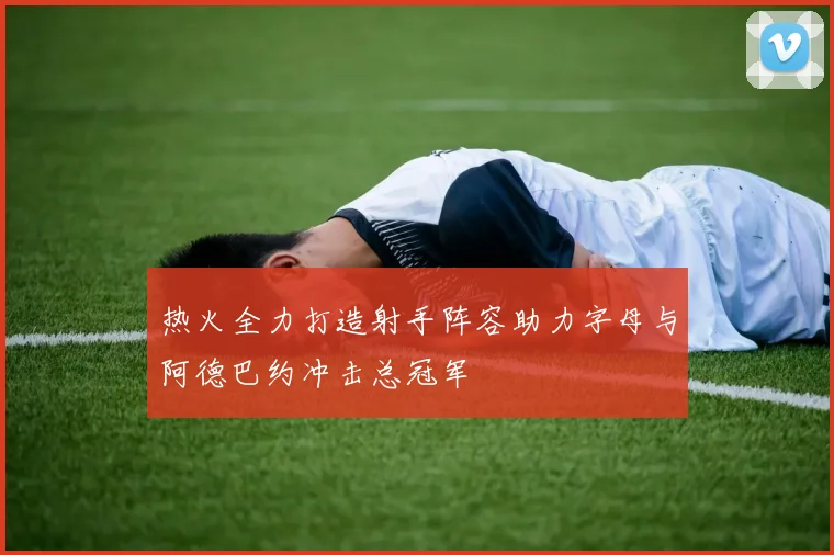 热火全力打造射手阵容助力字母与阿德巴约冲击总冠军